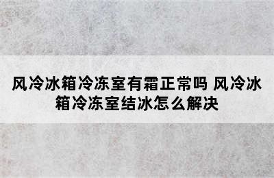 风冷冰箱冷冻室有霜正常吗 风冷冰箱冷冻室结冰怎么解决